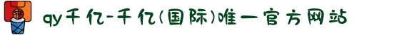 qy千亿-千亿(国际)唯一官方网站